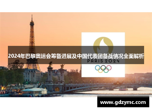 2024年巴黎奥运会筹备进展及中国代表团备战情况全面解析