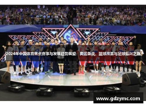 2024年中国体育焦点赛事与发展趋势展望：奥运备战、篮球改革与足球振兴之路