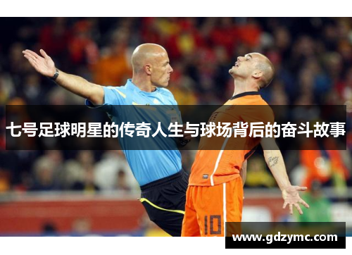七号足球明星的传奇人生与球场背后的奋斗故事