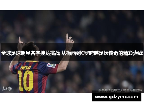 全球足球明星名字接龙挑战 从梅西到C罗跨越足坛传奇的精彩连线