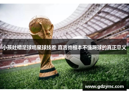 小孩吐槽足球明星球技差 直言他根本不懂踢球的真正意义