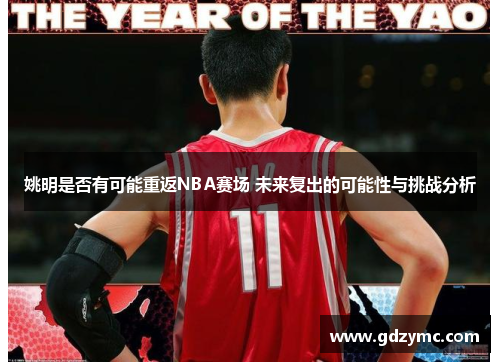 姚明是否有可能重返NBA赛场 未来复出的可能性与挑战分析