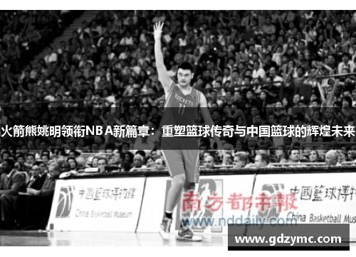 火箭熊姚明领衔NBA新篇章：重塑篮球传奇与中国篮球的辉煌未来