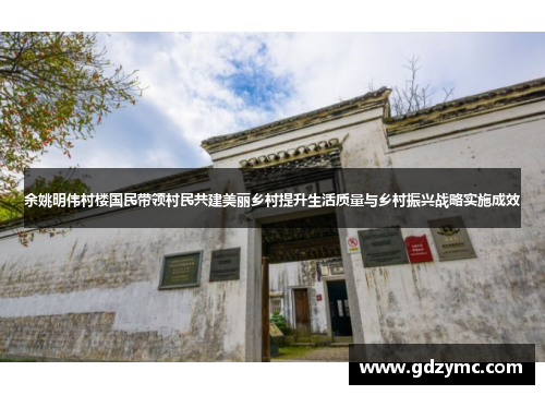 余姚明伟村楼国民带领村民共建美丽乡村提升生活质量与乡村振兴战略实施成效
