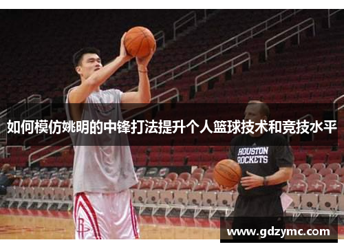 如何模仿姚明的中锋打法提升个人篮球技术和竞技水平
