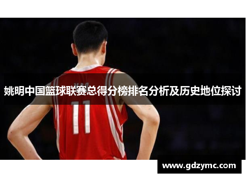 姚明中国篮球联赛总得分榜排名分析及历史地位探讨