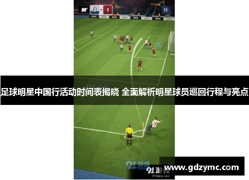 足球明星中国行活动时间表揭晓 全面解析明星球员巡回行程与亮点
