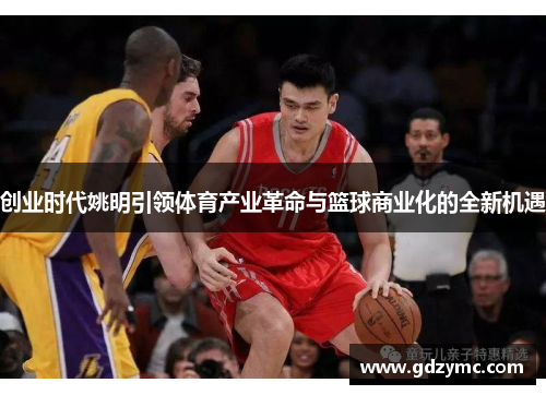 创业时代姚明引领体育产业革命与篮球商业化的全新机遇