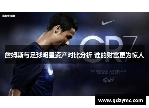 詹姆斯与足球明星资产对比分析 谁的财富更为惊人