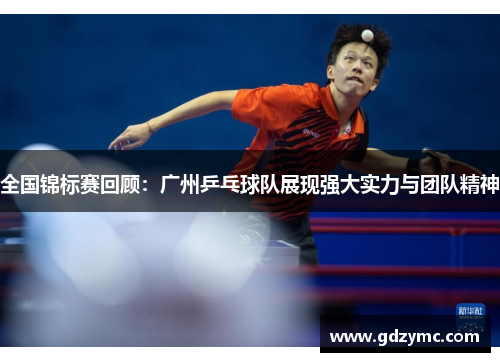 全国锦标赛回顾：广州乒乓球队展现强大实力与团队精神