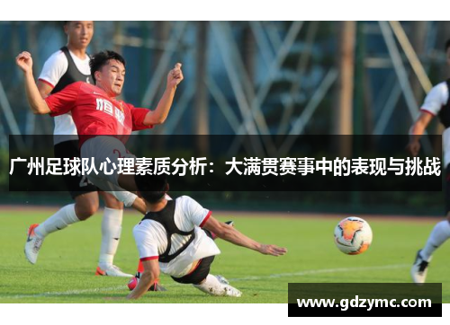 广州足球队心理素质分析：大满贯赛事中的表现与挑战