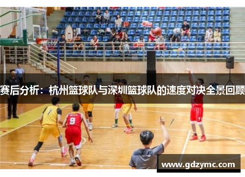 赛后分析：杭州篮球队与深圳篮球队的速度对决全景回顾