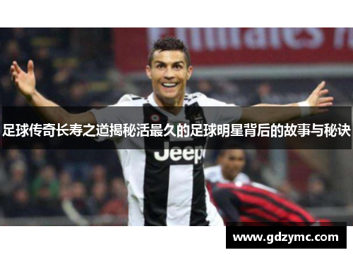 足球传奇长寿之道揭秘活最久的足球明星背后的故事与秘诀