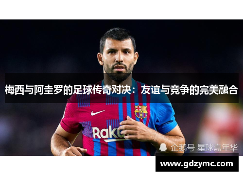 梅西与阿圭罗的足球传奇对决：友谊与竞争的完美融合